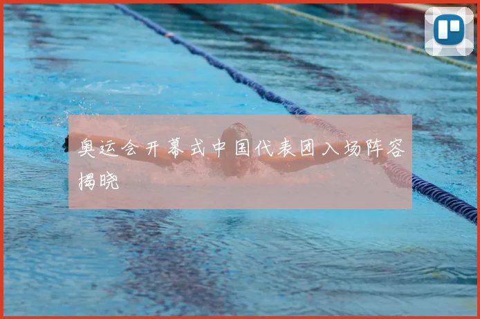 奥运会开幕式中国代表团入场阵容揭晓