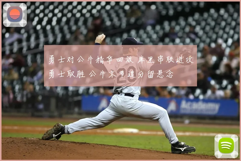 勇士对公牛精华回放 库里串联进攻勇士取胜 公牛末节追分留悬念