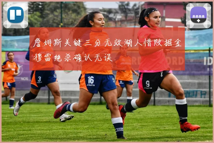 詹姆斯关键三分无效湖人惜败掘金穆雷绝杀确认无误