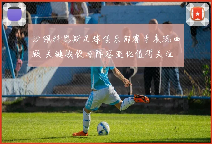 沙佩科恩斯足球俱乐部赛季表现回顾 关键战役与阵容变化值得关注