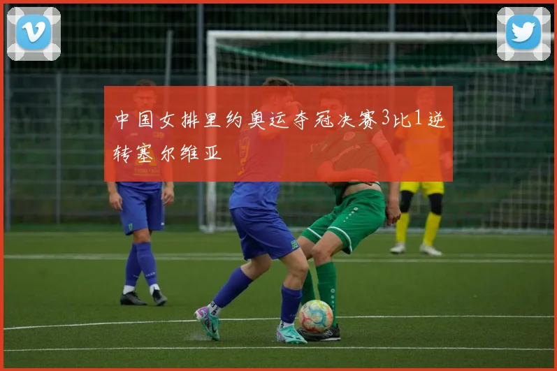中国女排里约奥运夺冠决赛3比1逆转塞尔维亚