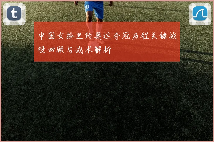 中国女排里约奥运夺冠历程关键战役回顾与战术解析