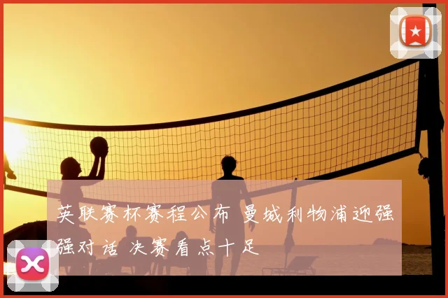 英联赛杯赛程公布 曼城利物浦迎强强对话 决赛看点十足