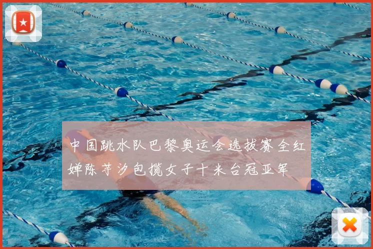 中国跳水队巴黎奥运会选拔赛全红婵陈芋汐包揽女子十米台冠亚军