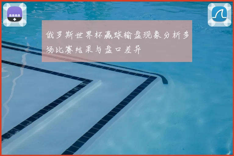 俄罗斯世界杯赢球输盘现象分析多场比赛结果与盘口差异