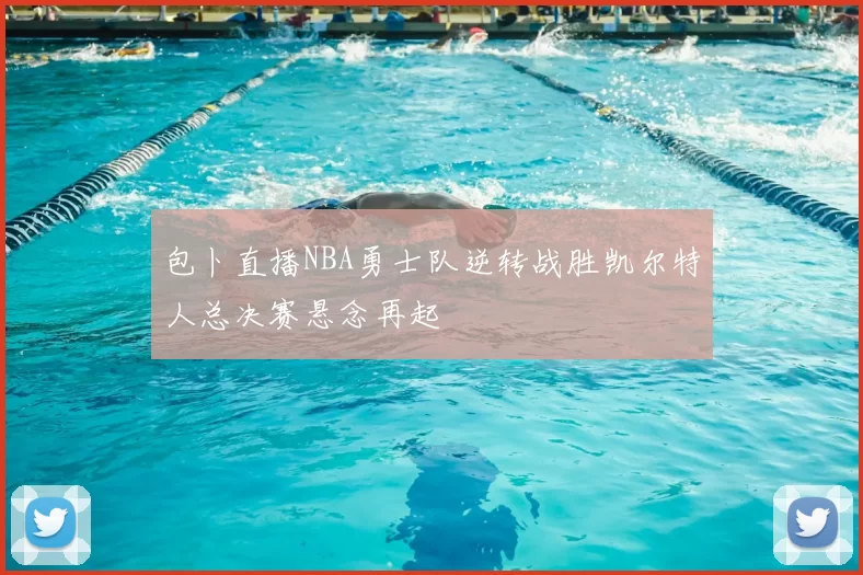 包卜直播NBA勇士队逆转战胜凯尔特人总决赛悬念再起