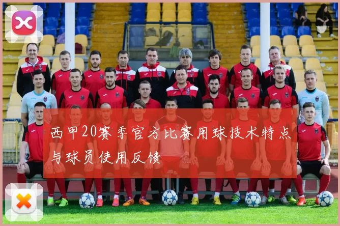 西甲20赛季官方比赛用球技术特点与球员使用反馈