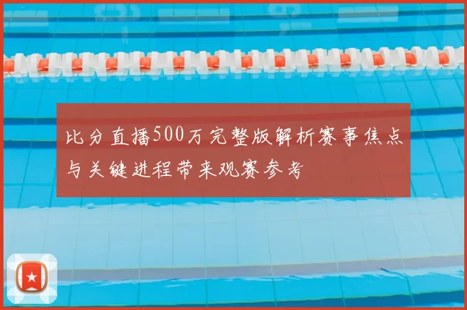 比分直播500万完整版解析赛事焦点与关键进程带来观赛参考