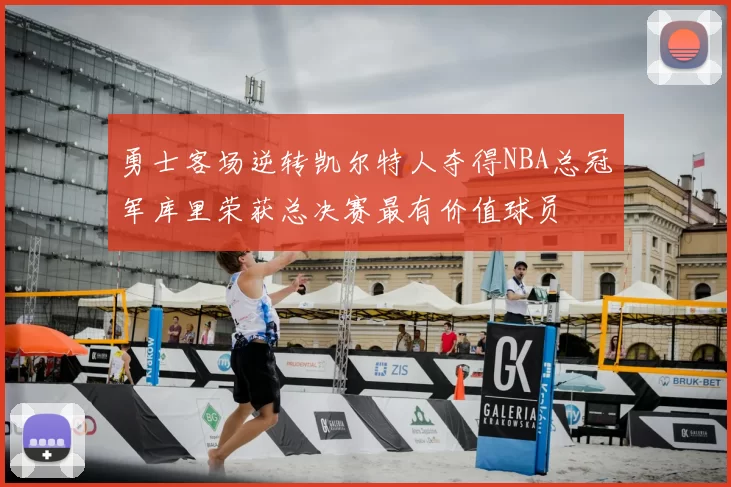 勇士客场逆转凯尔特人夺得NBA总冠军库里荣获总决赛最有价值球员
