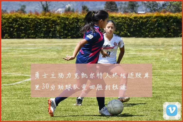 勇士主场力克凯尔特人终结连败库里30分助球队重回胜利轨道