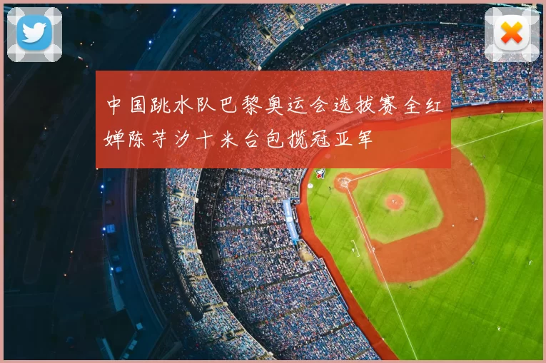 中国跳水队巴黎奥运会选拔赛全红婵陈芋汐十米台包揽冠亚军