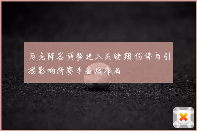马竞阵容调整进入关键期 伤停与引援影响新赛季备战布局