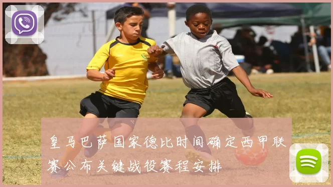 皇马巴萨国家德比时间确定西甲联赛公布关键战役赛程安排