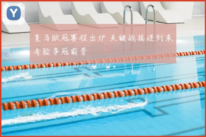 皇马欧冠赛程出炉 关键战接连到来考验争冠前景