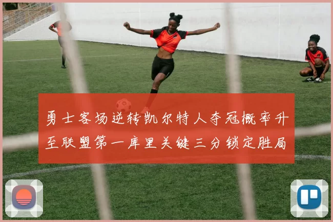 勇士客场逆转凯尔特人夺冠概率升至联盟第一库里关键三分锁定胜局