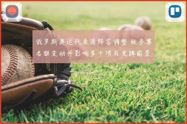 俄罗斯奥运代表团阵容调整 致参赛名额变动并影响多个项目奖牌前景