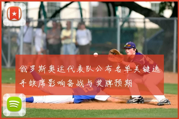 俄罗斯奥运代表队公布名单关键选手缺席影响备战与奖牌预期