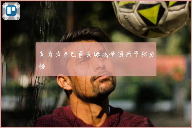 皇马力克巴萨关键战登顶西甲积分榜