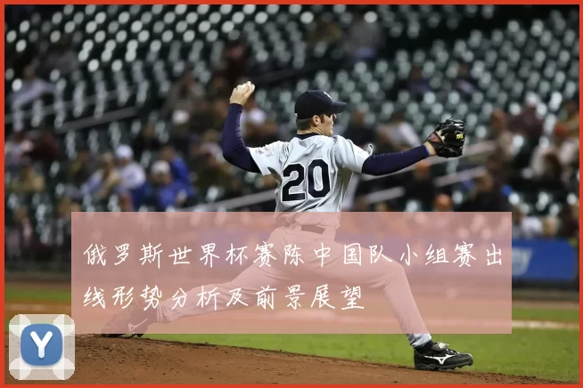 俄罗斯世界杯赛陈中国队小组赛出线形势分析及前景展望