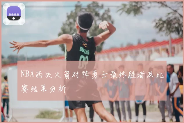 NBA西决火箭对阵勇士最终胜者及比赛结果分析