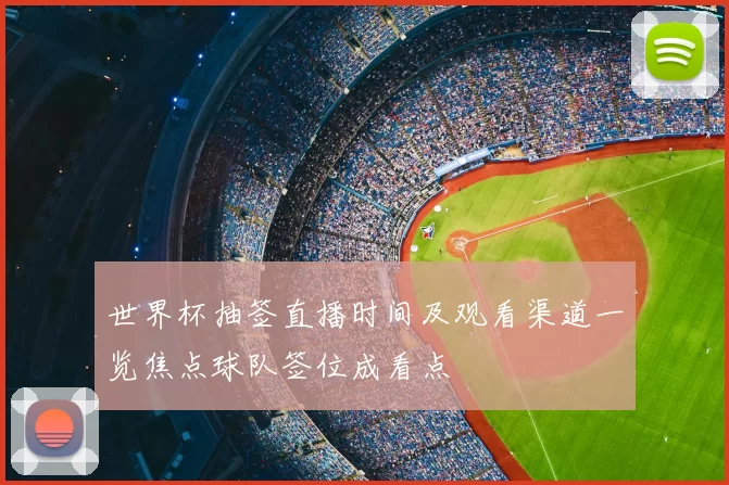 世界杯抽签直播时间及观看渠道一览焦点球队签位成看点