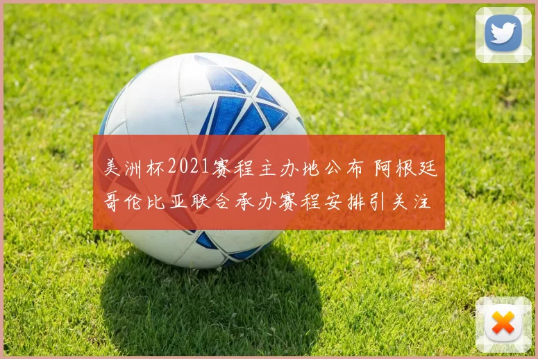 美洲杯2021赛程主办地公布 阿根廷哥伦比亚联合承办赛程安排引关注